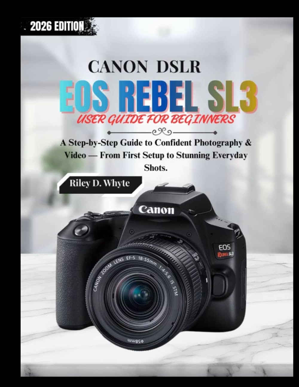 CANON DSLR EOS REBEL SL3 USER GUIDE FOR BEGINNERS: A Step-by-Step Guide to Confident Photography & Video — From First Setup to Stunning Everyday Shots. (The Beginner’s Camera Mastery Series)