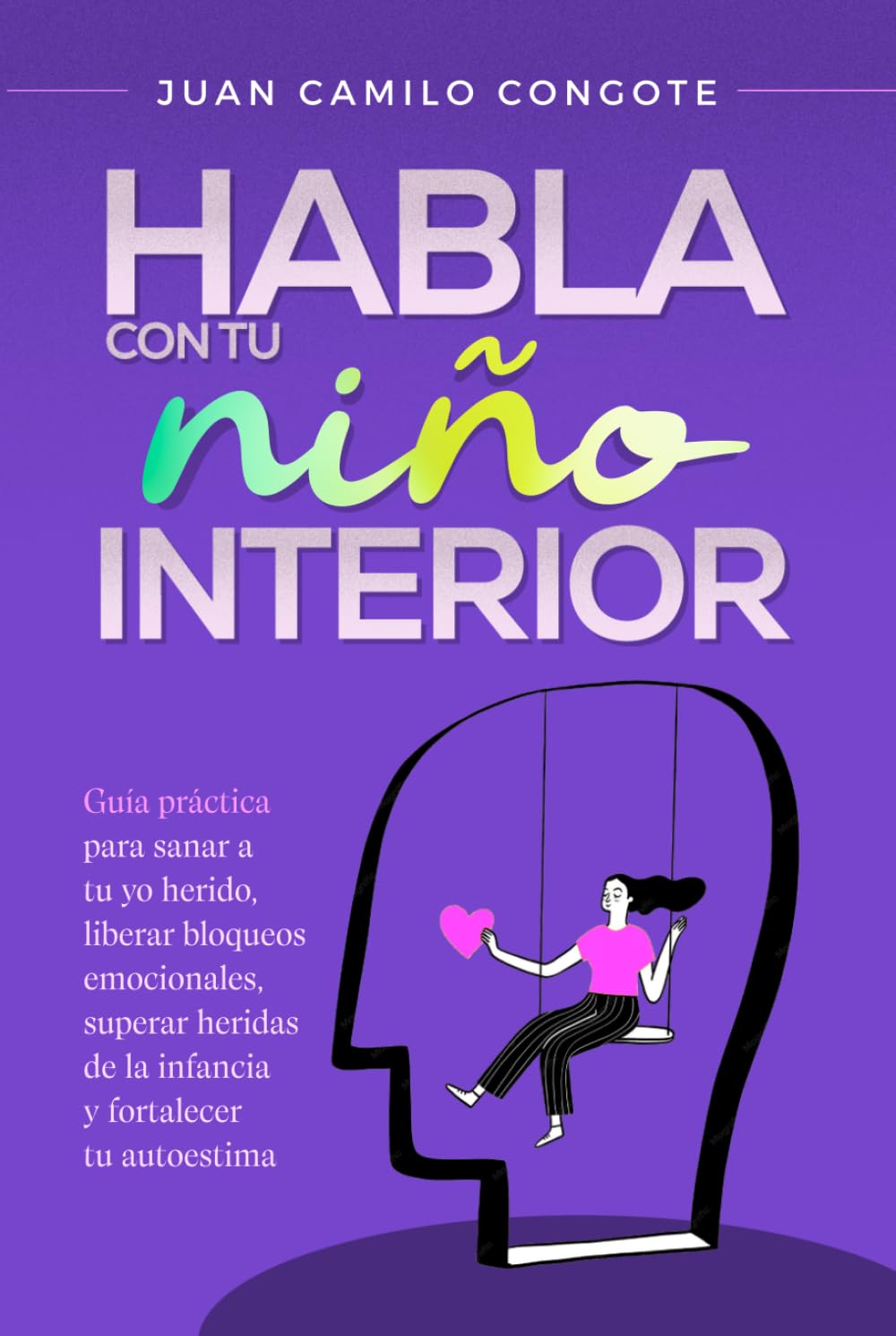 Habla con tu Niño Interior: Guía práctica para sanar a tu yo herido, liberar bloqueos emocionales, superar heridas de la infancia y fortalecer tu autoestima