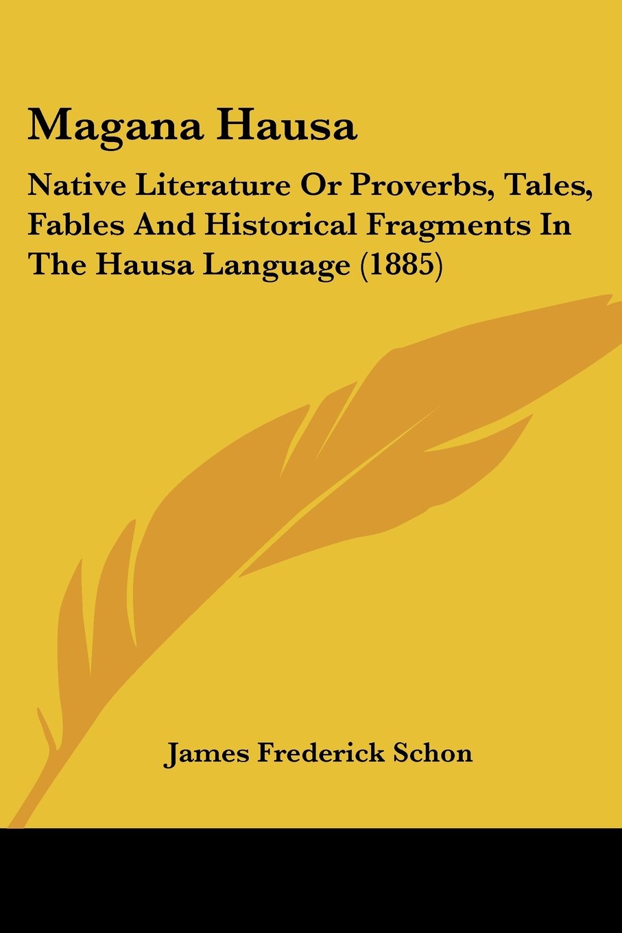 Magana Hausa: Native Literature or Proverbs, Tales, Fables and Historical Fragments in the Hausa Language: Native Literature Or Proverbs, Tales, ... Fragments In The Hausa Language (1885)