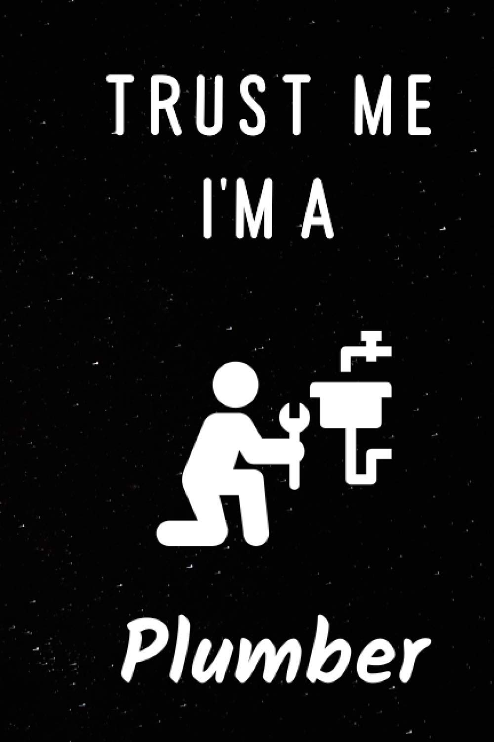 Trust Me I’m A Plumber: Cute Notebook for Plumber. Blank Lined Ruled diary for Almost A Plumber Who loves This Profession