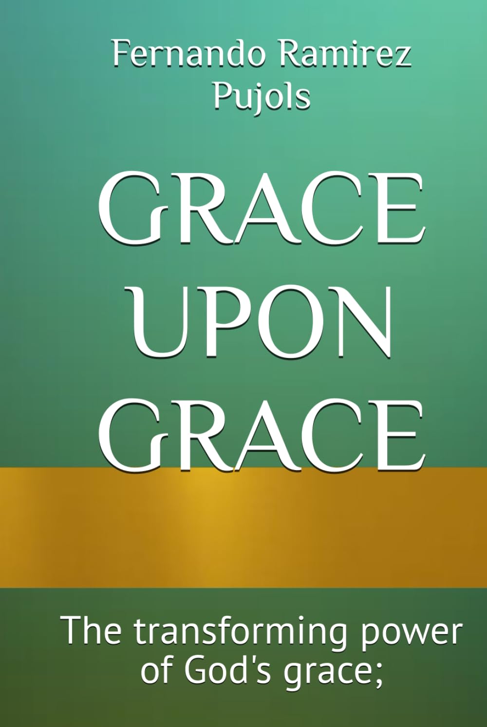 GRACE UPON GRACE: The transforming power of God's grace;