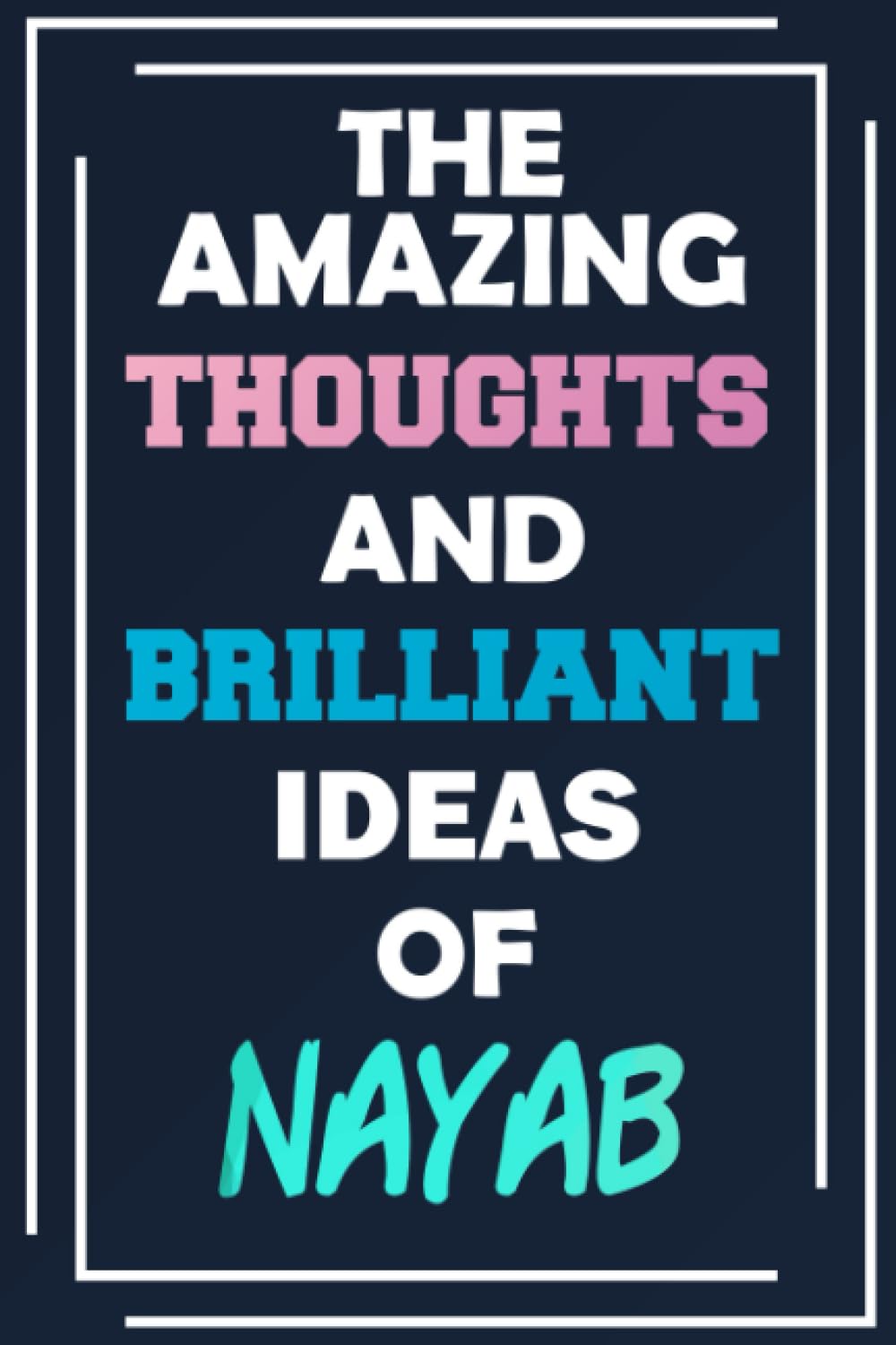 The Amazing Thoughts and Brilliant Ideas of Nayab: Unleash Your Imagination - Blank Lined Notebook