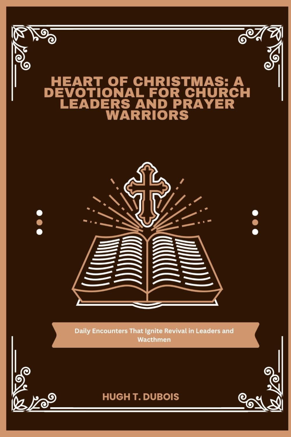 HEART OF CHRISTMAS : A DEVOTIONAL FOR CHURCH LEADERS AND PRAYER WARRIORS: Daily Encounters That Ignite Revival in Leaders and Wacthmen