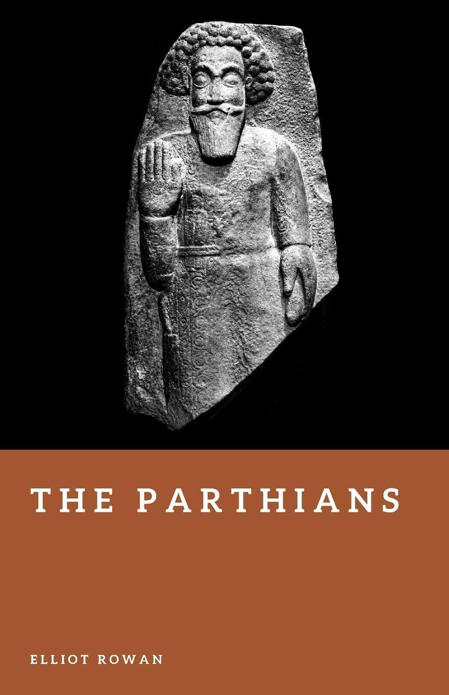 The Parthians: Archers of the Iranian Empire (Forgotten Civilizations)