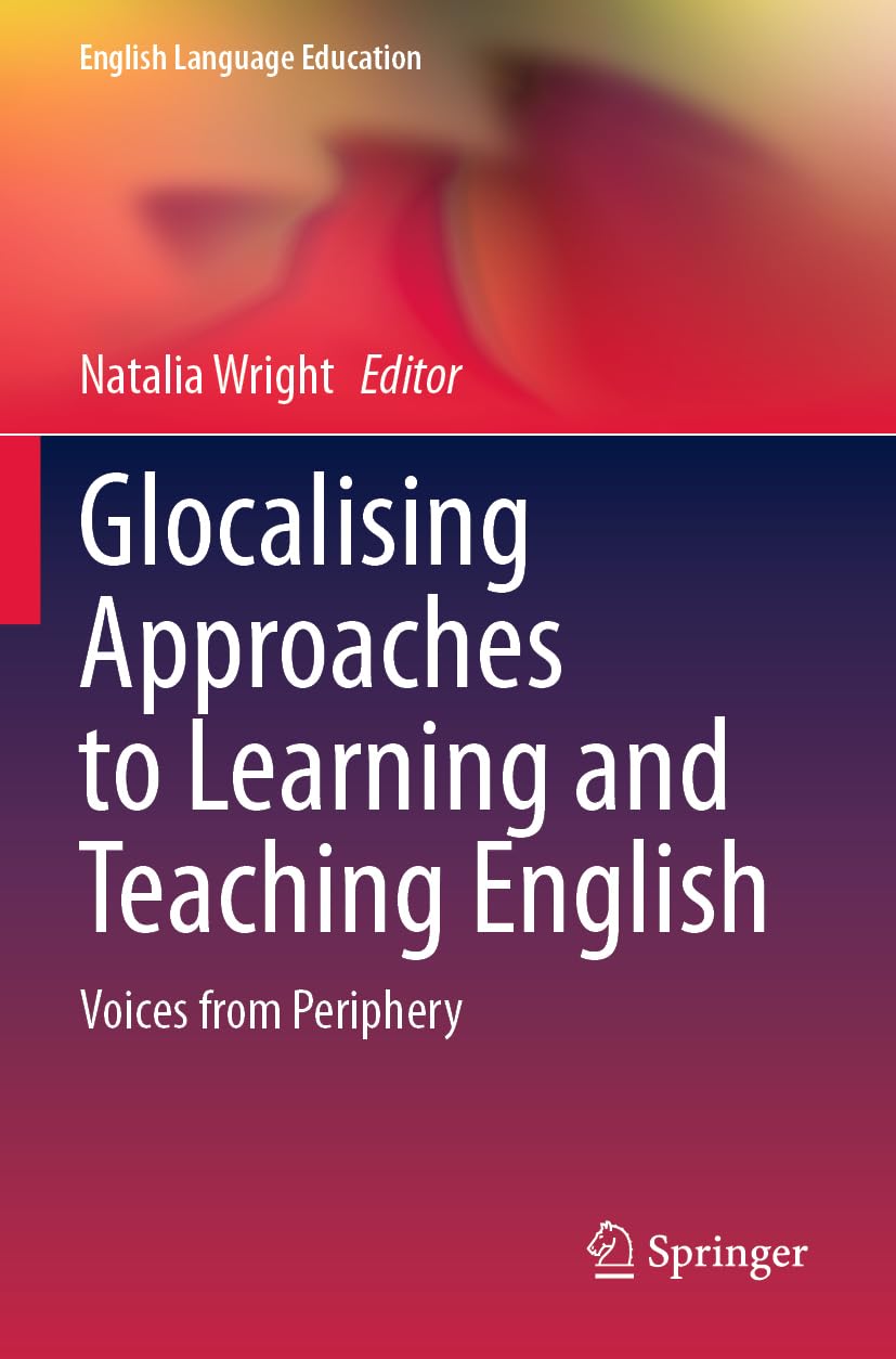 Glocalising Approaches to Learning and Teaching English: Voices from Periphery (English Language Education, 41)