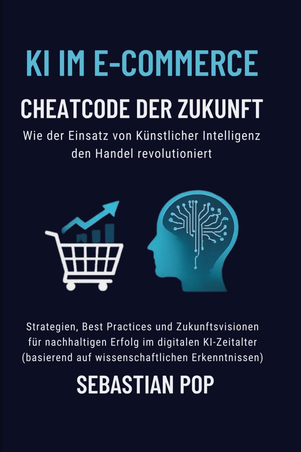 KI im E-Commerce – Cheatcode der Zukunft: Wie Künstliche Intelligenz den Handel revolutioniert: Strategien, Best Practices und Zukunftsvisionen für nachhaltigen Erfolg im digitalen KI-Zeitalter