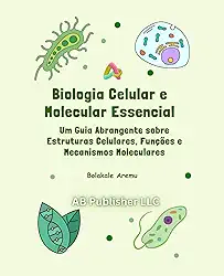 Biologia Celular e Molecular Essencial: Um Guia Abrangente sobre Estruturas Celulares, Funções e Mecanismos Moleculares