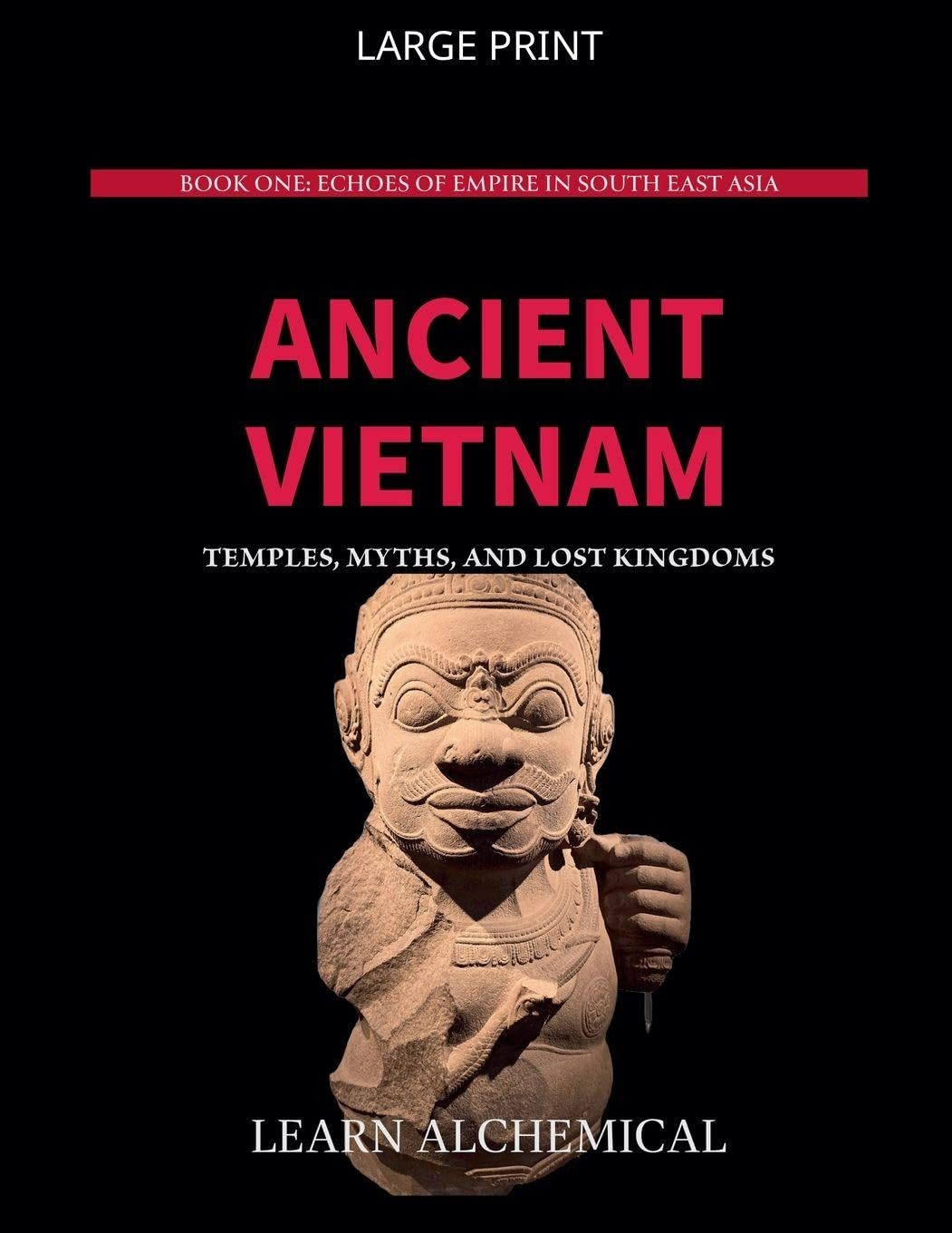 Ancient Vietnam: Temples, Myths and Lost Kingdoms: 1 (Echoes of Empire in Southeast Asia)