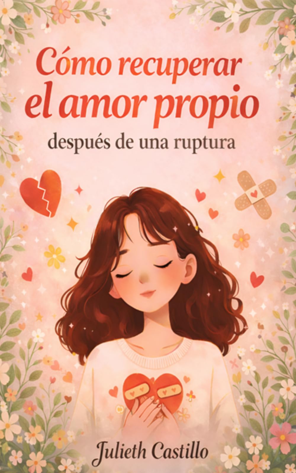 COMO RECUPERAR EL AMOR PROPIO: DESPUES DE UNA RUPTURA - Guía emocional para superar una ruptura amorosa, sanar el duelo, recuperar el amor propio y volver a confiar en ti