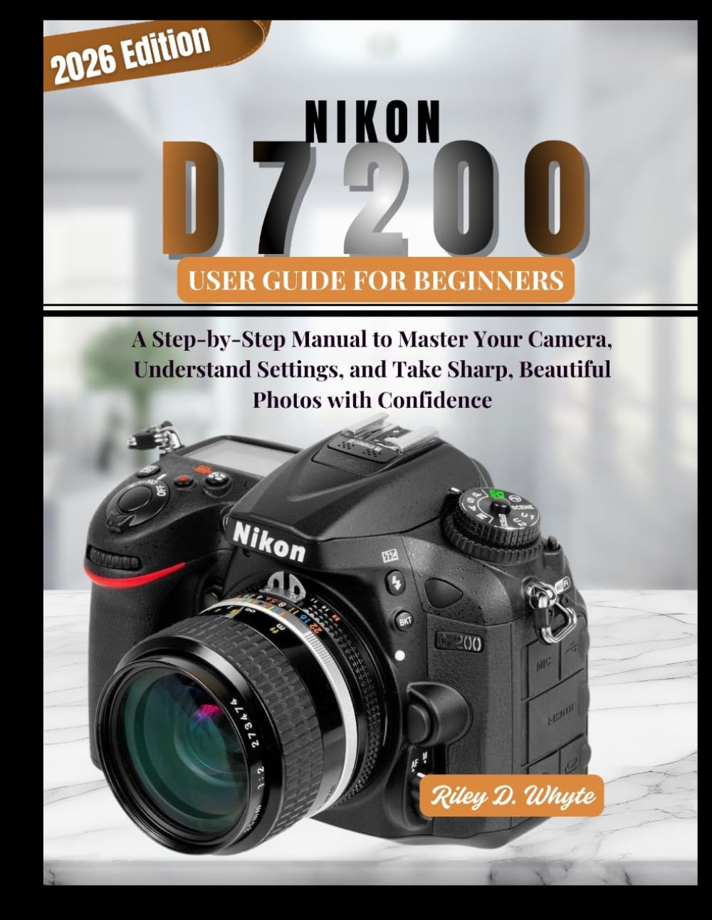 NIKON D7200 USER GUIDE FOR BEGINNERS: A Step-by-Step Manual to Master Your Camera, Understand Settings, and Take Sharp, Beautiful Photos with Confidence