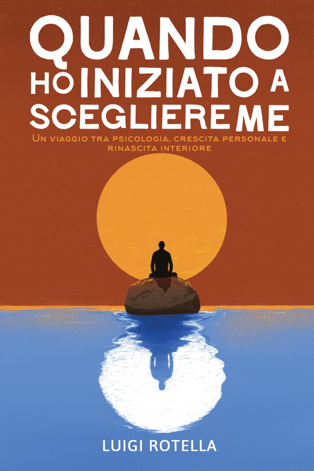 QUANDO HO INIZIATO A SCEGLIERE ME: Un viaggio tra psicologia, crescita personale e rinascita interiore