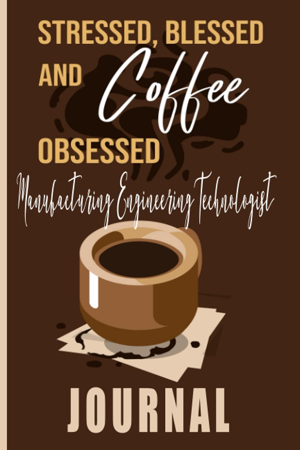 Stressed, Blessed and Coffee Obsessed Manufacturing Engineering Technologist Journal: Coffee Themed cover art gift for Manufacturing Engineering Technologist for writing, diary or work