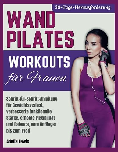 Wand Pilates Workouts fr Frauen: Schritt-fr-Schritt-Anleitung fr Gewichtsverlust, verbesserte funktionelle Strke, erhhte Flexibilitt und ... (Kommen Sie Mit Wohltuenden Workouts in Form)
