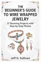 The Beginner’s Guide to Wire Wrapped Jewelry: 17 Stunning Projects with Step-by-Step Photos