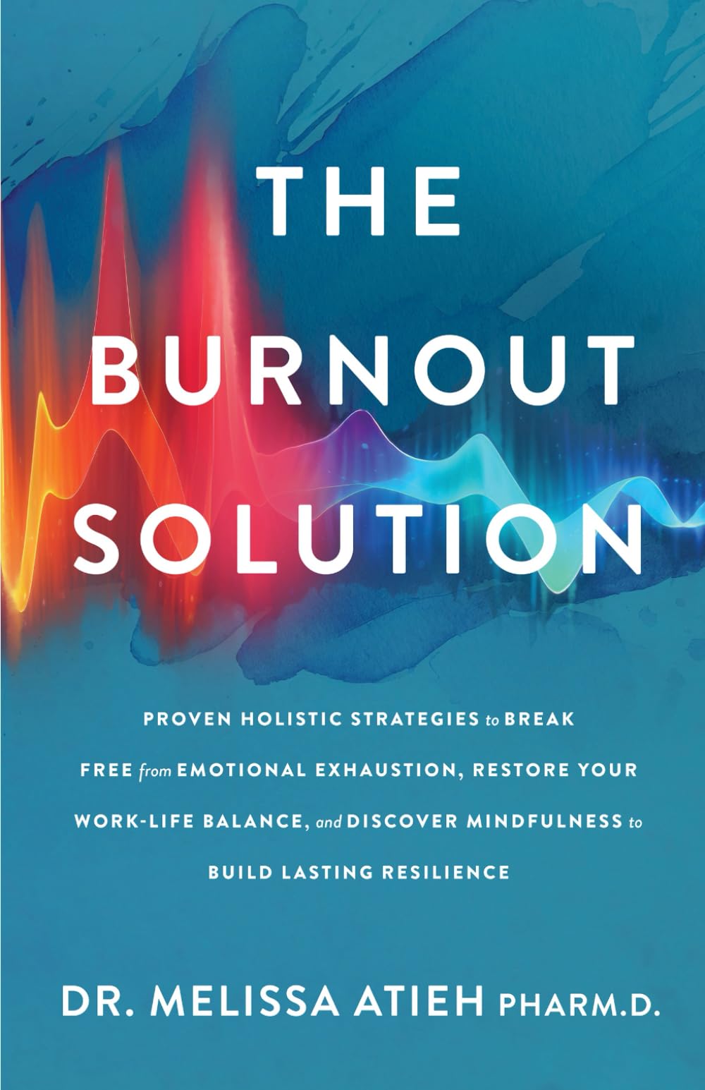 The Burnout Solution: Proven Holistic Strategies to Break Free from Emotional Exhaustion, Restore Your Work-Life Balance, and Discover Mindfulness to Build Lasting Resilience