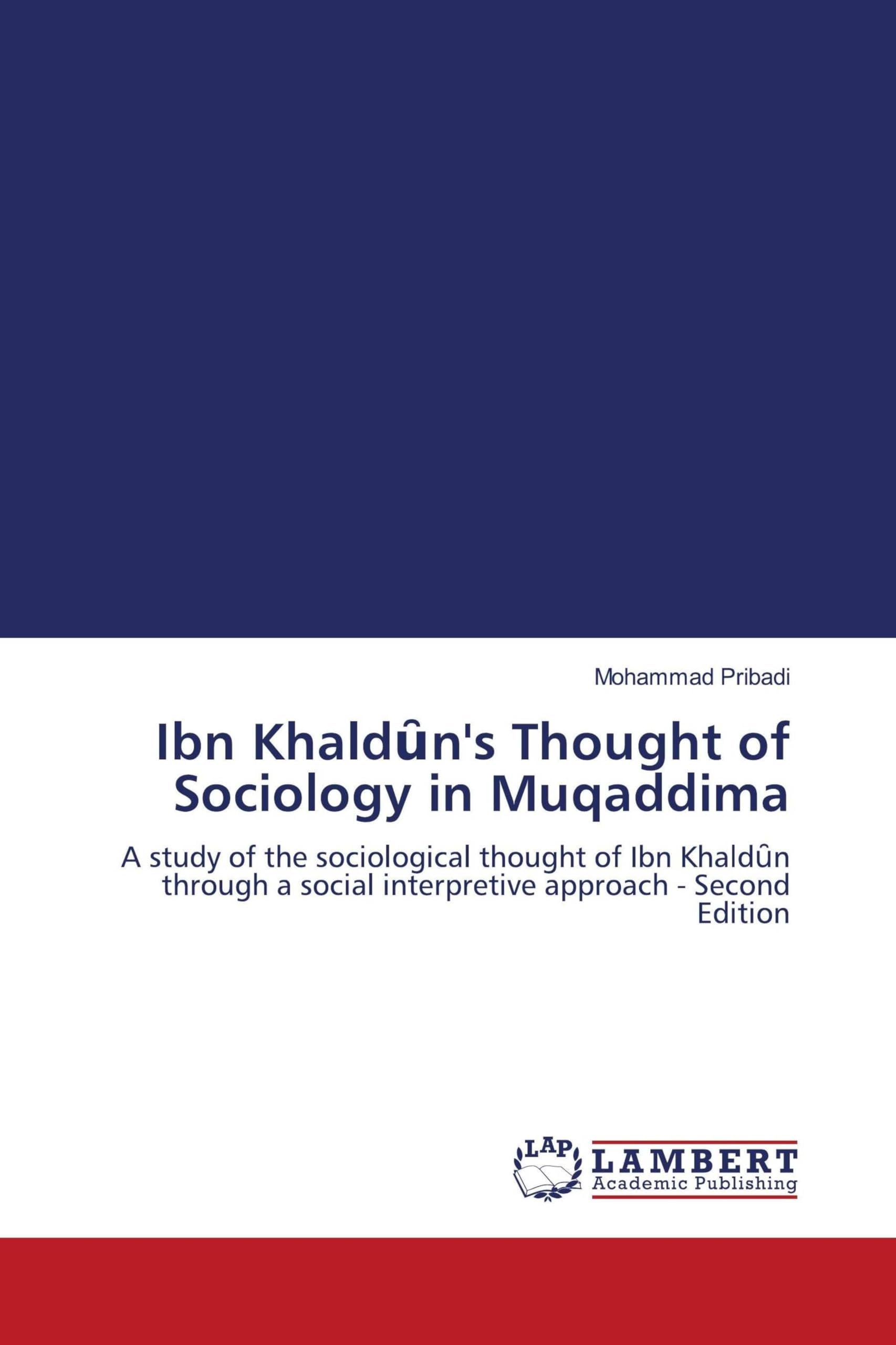 Ibn Khald¿n's Thought of Sociology in Muqaddima: A study of the sociological thought of Ibn Khald¿n through a social interpretive approach - Second Edition