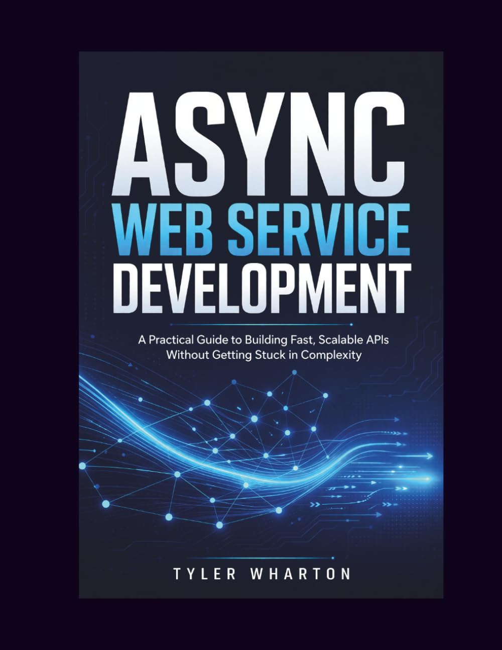 ASYNC WEB SERVICE DEVELOPMENT: A Practical Guide to Building Fast, Scalable APIs Without Getting Stuck in Complexity