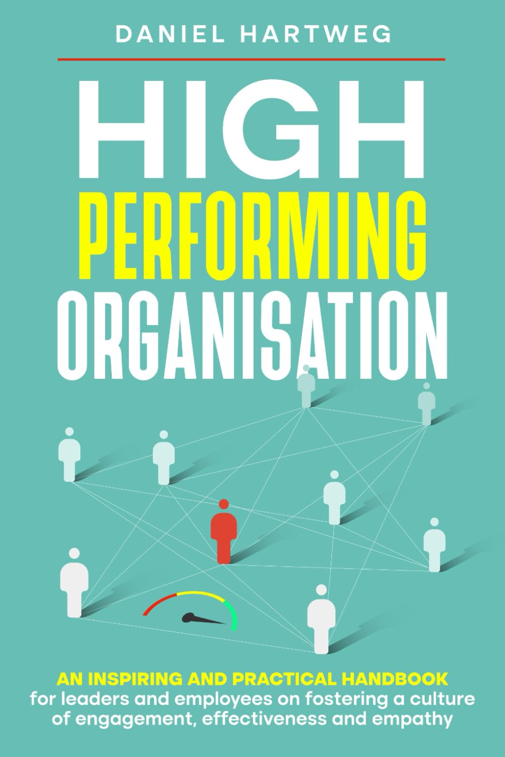 High Performing Organisation: An inspiring and practical handbook for leaders and employees on fostering a culture of engagement, effectiveness and empathy