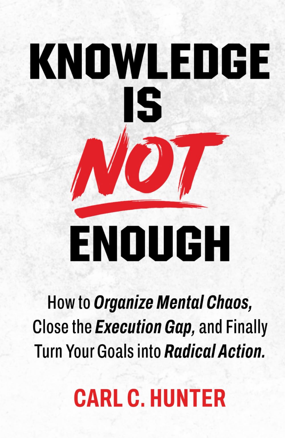 Knowledge is NOT Enough: How to bring order to your mental chaos, close the implementation gap, and finally transform your goals into radical action.