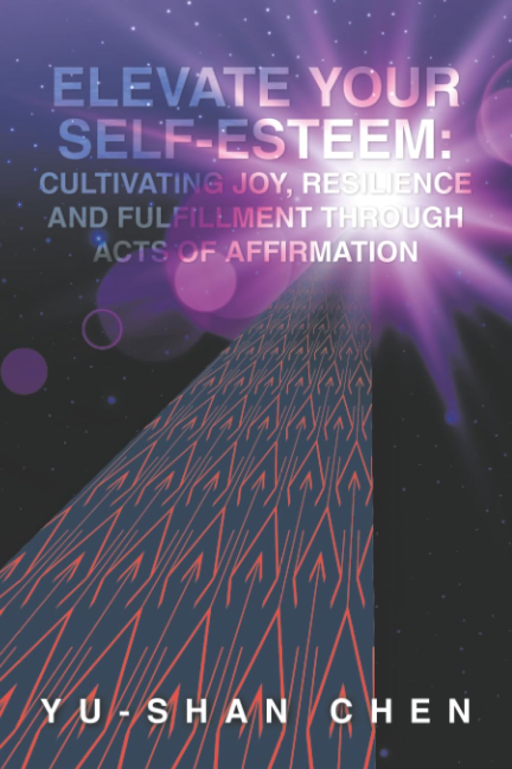 Elevate Your Self-Esteem: Cultivating Joy, Resilience and Fulfillment Through Acts of Affirmation