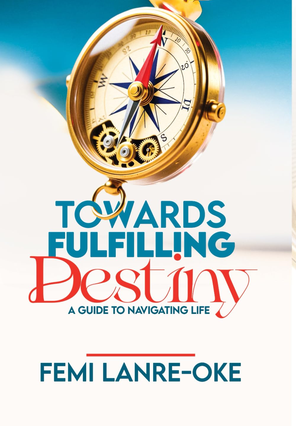 TOWARDS FULFILLING DESTINY: A GUIDE TO NAVIGATING LIFE