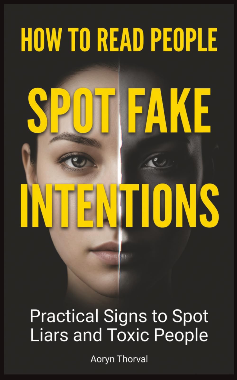 How to Read People and Spot Fake Intentions: Practical Signs to Identify Liars, Manipulators, Toxic Friends, and People Who Will Use You Before It’s Too Late (Life Lessons with Aoryn Thorval)