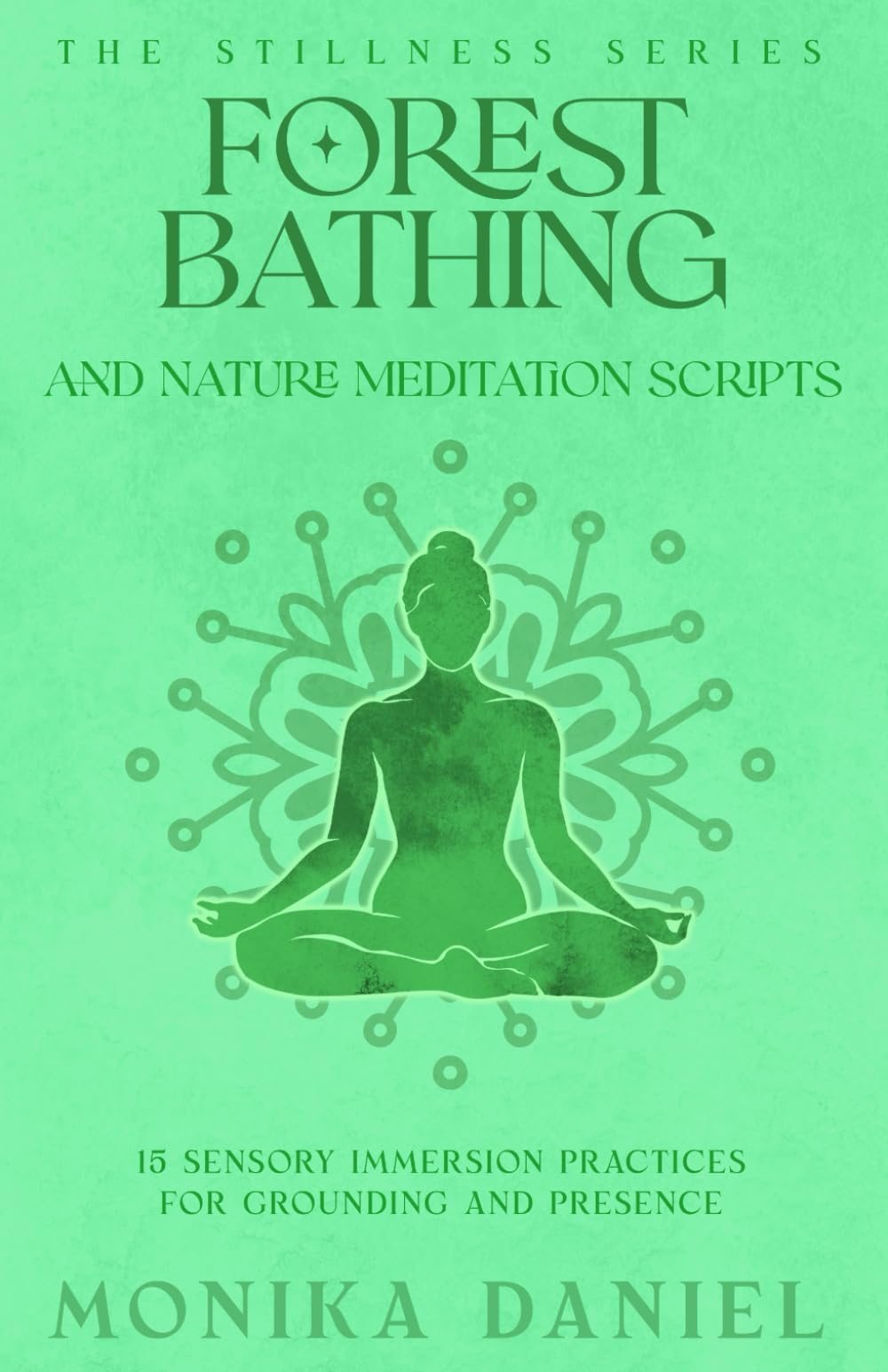 Forest Bathing and Nature Meditation Scripts: 15 Sensory Immersion Practices for Grounding and Presence (The Stillness Series)