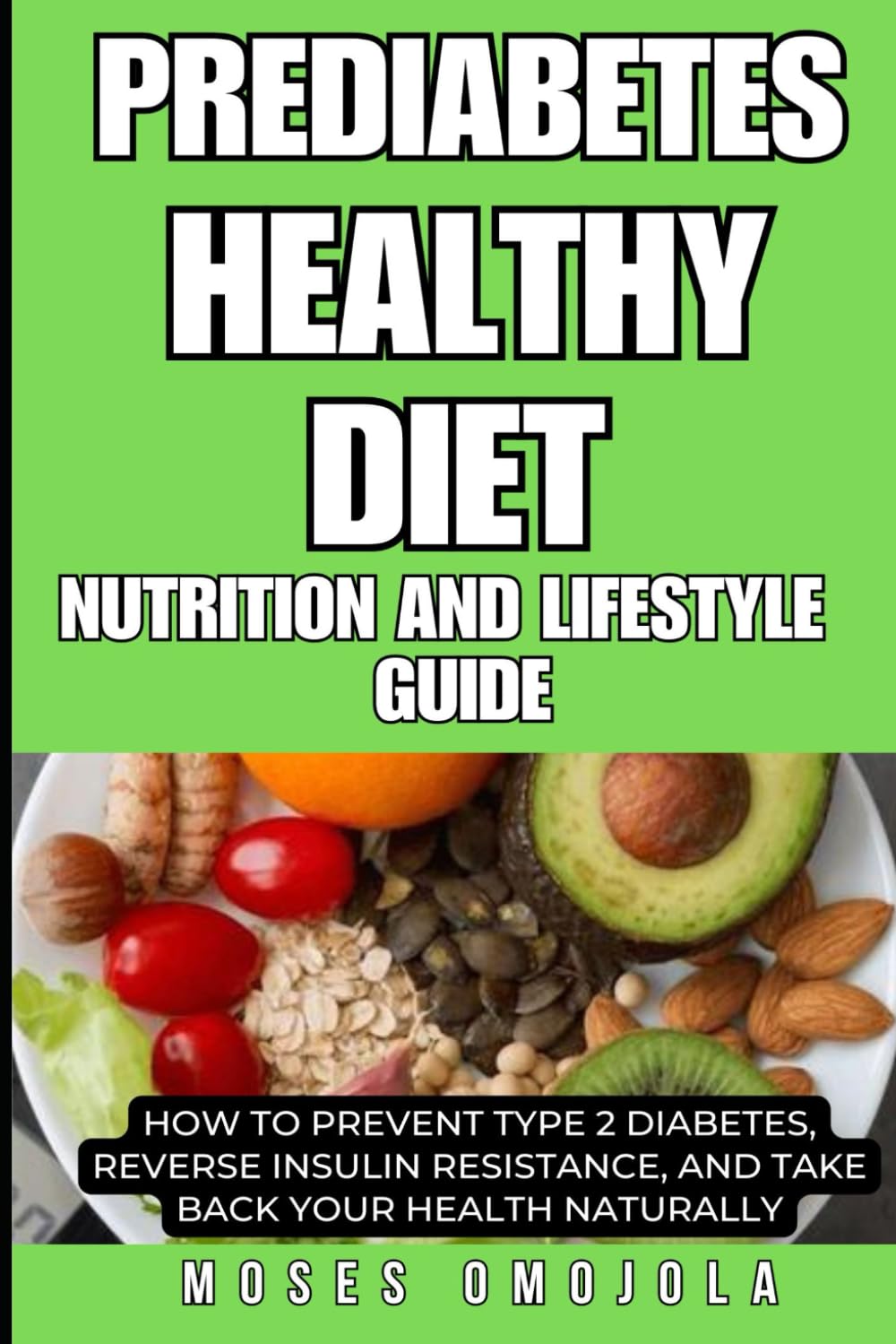 PREDIABETES HEALTHY DIET, NUTRITION AND LIFESTYLE GUIDE: HOW TO PREVENT TYPE 2 DIABETES, REVERSE INSULIN RESISTANCE, AND TAKE BACK YOUR HEALTH ... Reversing Type 2 Diabetes and Prediabetes)