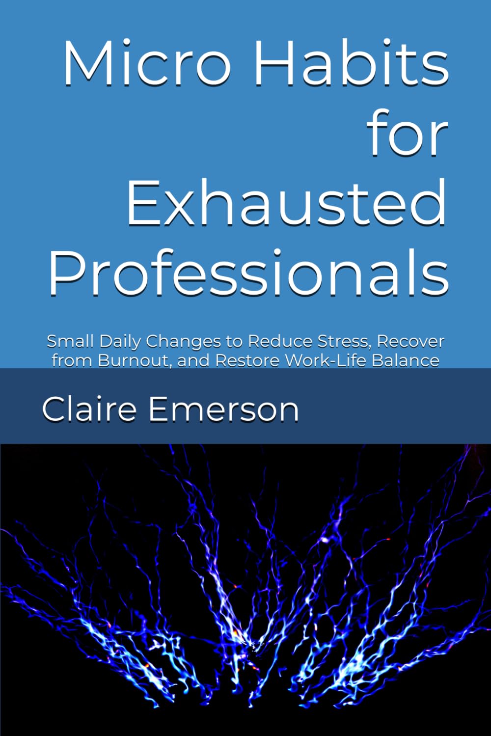 Micro Habits for Exhausted Professionals: Small Daily Changes to Reduce Stress, Recover from Burnout, and Restore Work-Life Balance