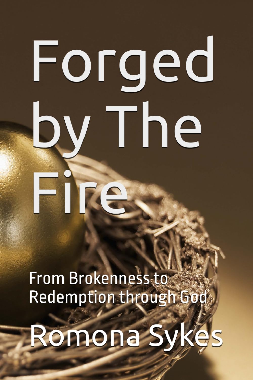 Forged by The Fire: From Brokenness to Redemption through God