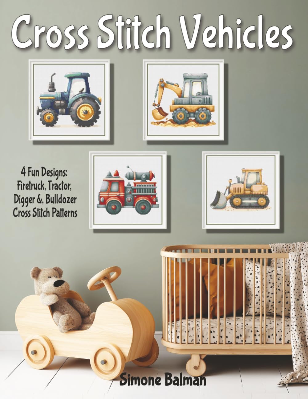 Cross Stitch Vehicles - A Kids’ Pattern Collection: 4 Fun Designs: Firetruck, Tractor, Digger &, Bulldozer Cross Stitch Patterns