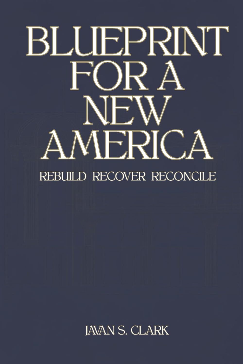 Blueprint for a New America: Six Pillars to Rebuild, Recover and Reconcile (The American Renewal Trilogy)