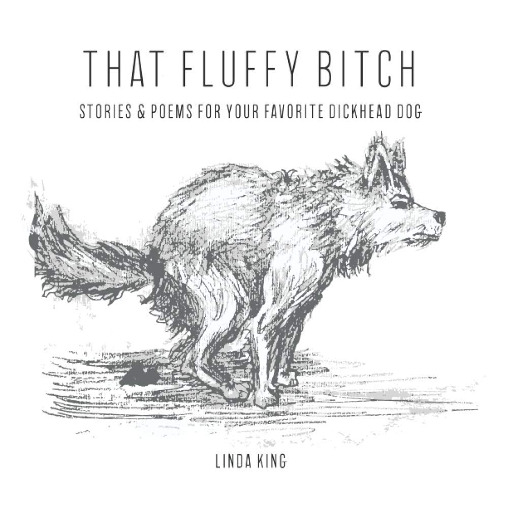 That Fluffy Bitch: Stories & poems for your favorite dickhead dog
