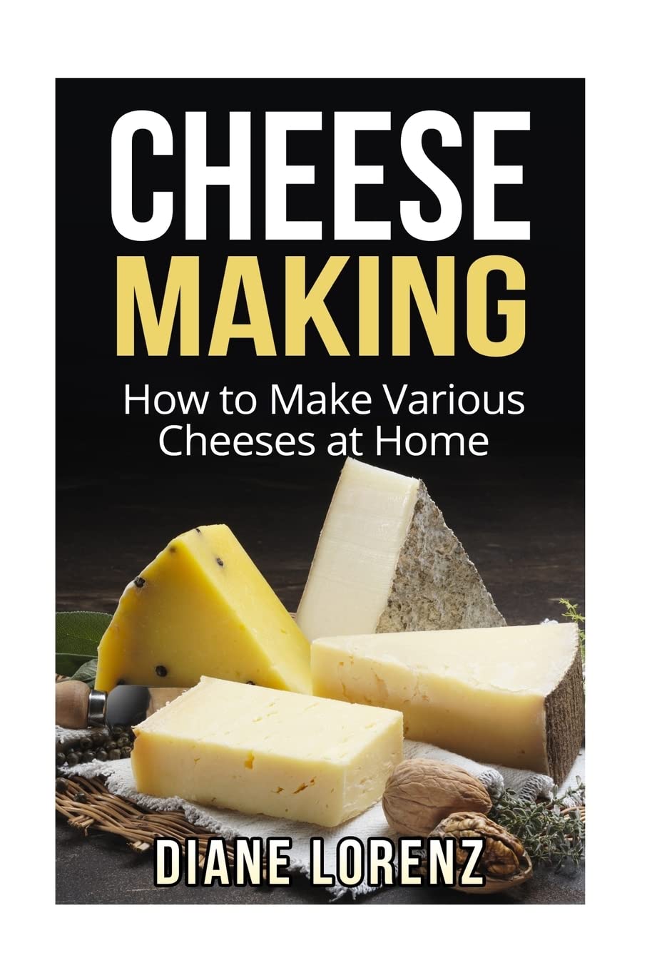 Cheese Making: How to Make Various Cheeses at Home