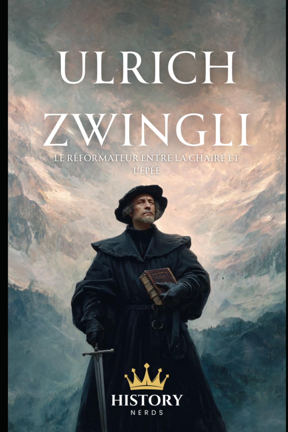 Ulrich Zwingli: Le Réformateur entre la Chaire et l'Épée (Les Réformateurs Protestants)