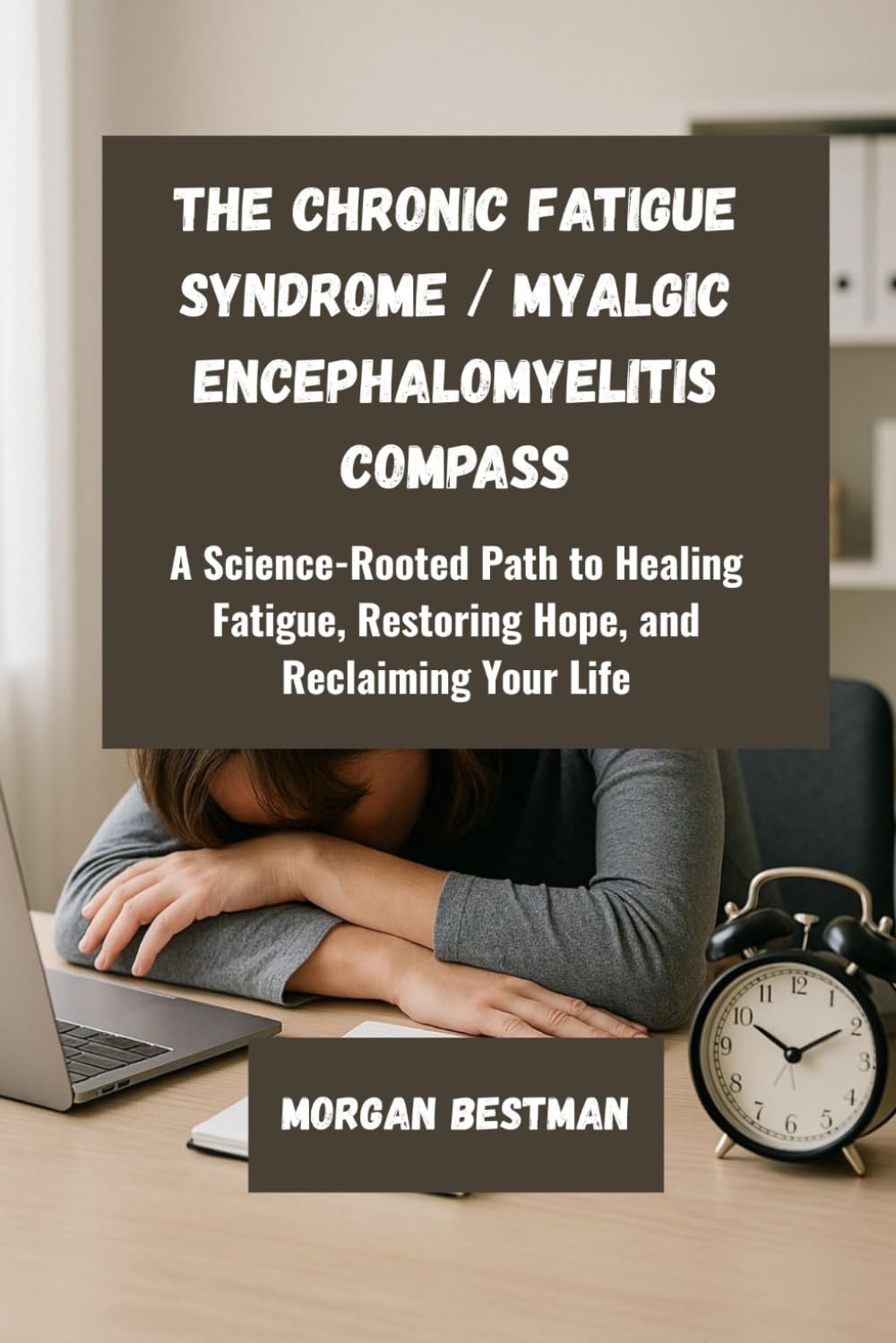 The Chronic Fatigue Syndrome / Myalgic Encephalomyelitis Compass: A Science-Rooted Path to Healing Fatigue, Restoring Hope, and Reclaiming Your Life