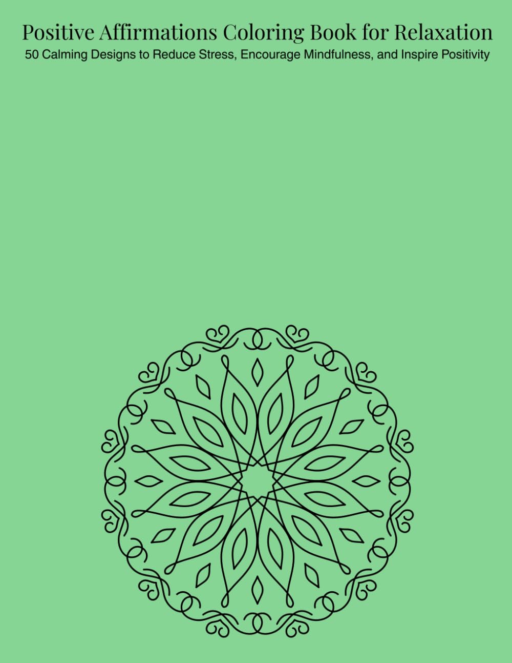 Positive Affirmations Coloring Book for Relaxation: 50 Calming Designs to Reduce Stress, Encourage Mindfulness, and Inspire Positivity