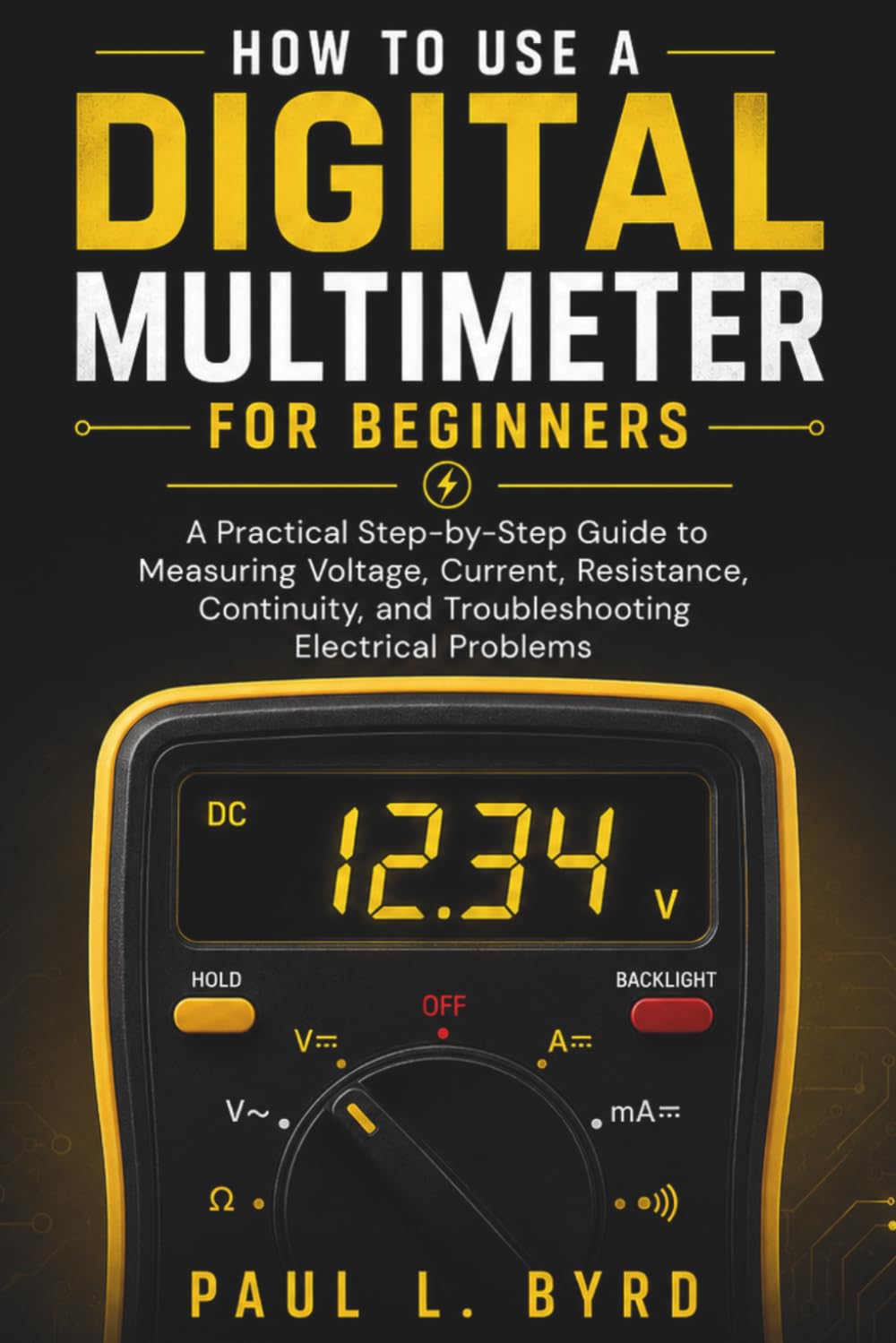 How To Use A Digital Multimeter For Beginners: A Practical Step-by-Step Guide to Measuring Voltage, Current, Resistance, Continuity, and Troubleshooting Electrical Problems