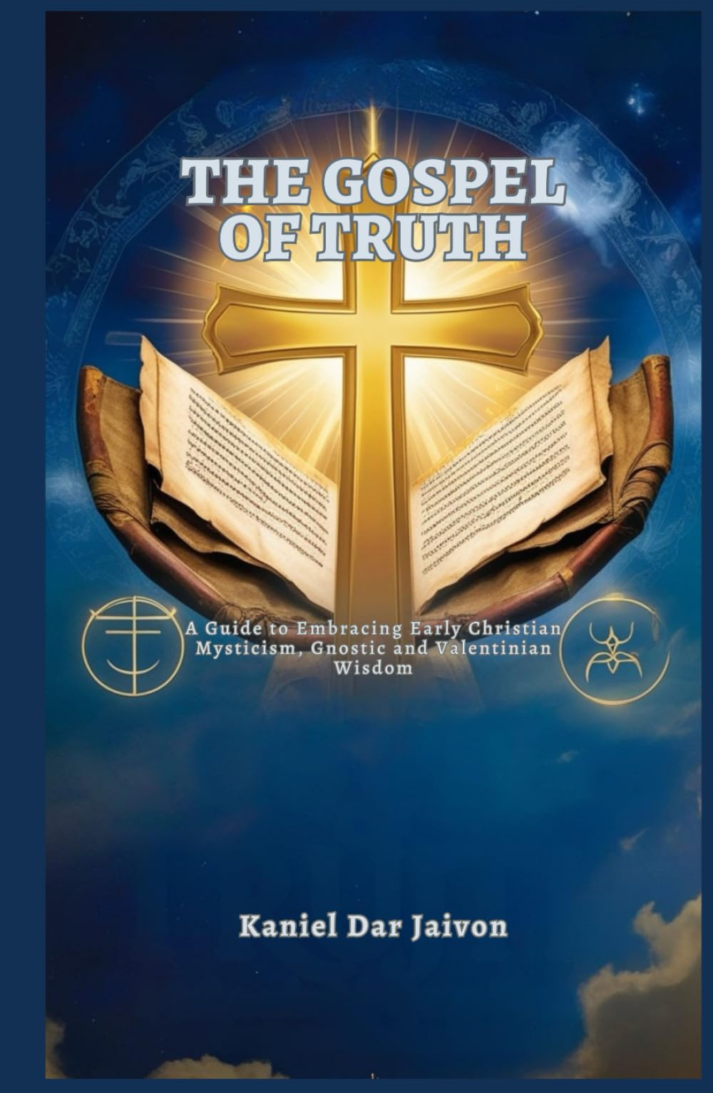 THE GOSPEL OF TRUTH: A Guide to Embracing Early Christian Mysticism, Gnostic and Valentinian Wisdom
