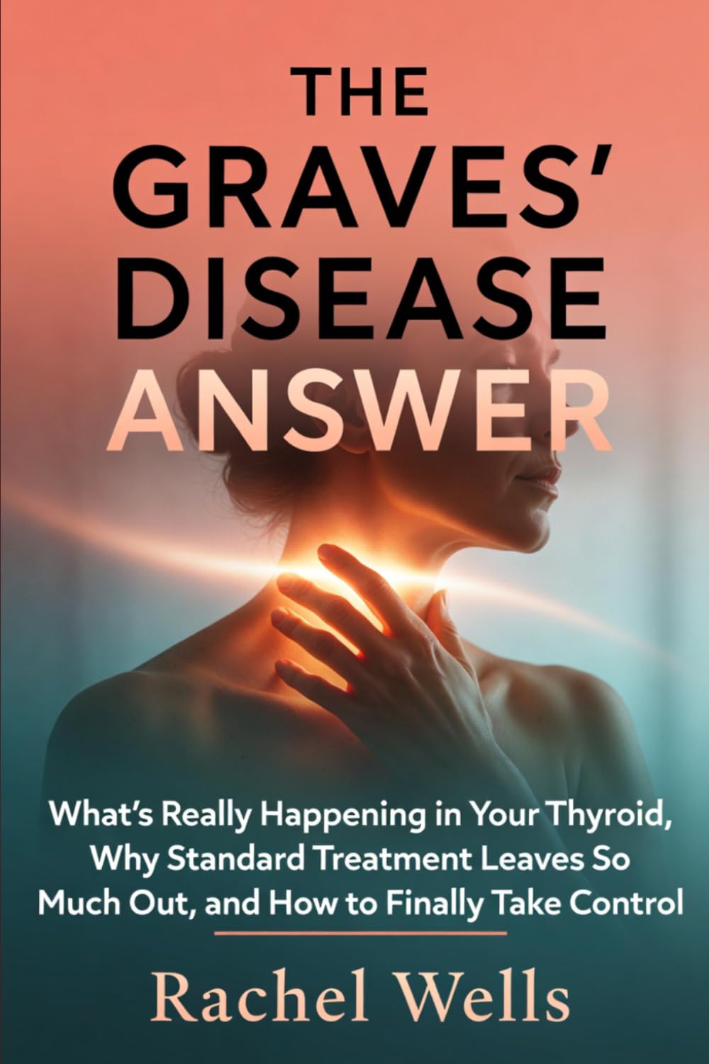 The Graves' Disease Answer: What's Really Happening in Your Thyroid, Why Standard Treatment Leaves So Much Out, and How to Finally Take Control