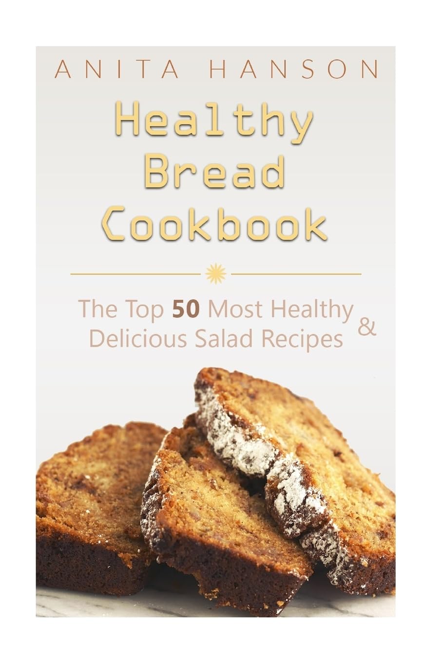 Healthy Bread Cookbook: The Top 50 Most Healthy and Delicious Bread Recipes: Volume 5 (Top 50 Healthy Recipes)