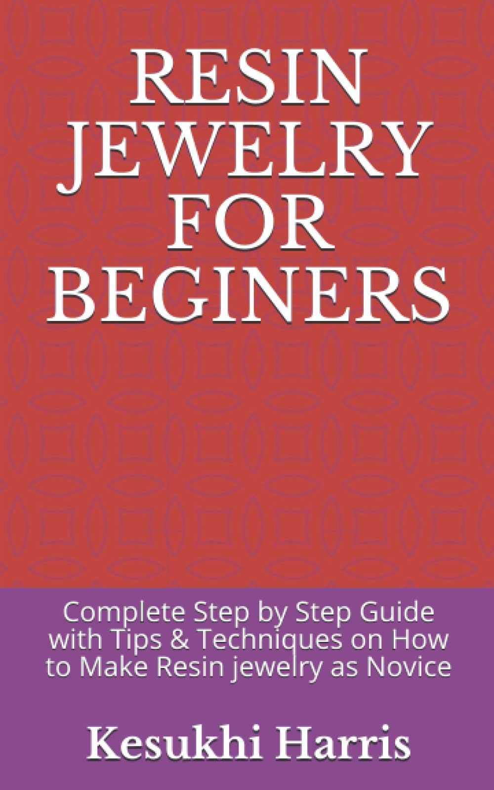 RESIN JEWELRY FOR BEGINERS: Complete Step by Step Guide with Tips & Techniques on How to Make Resin jewelry as Novice
