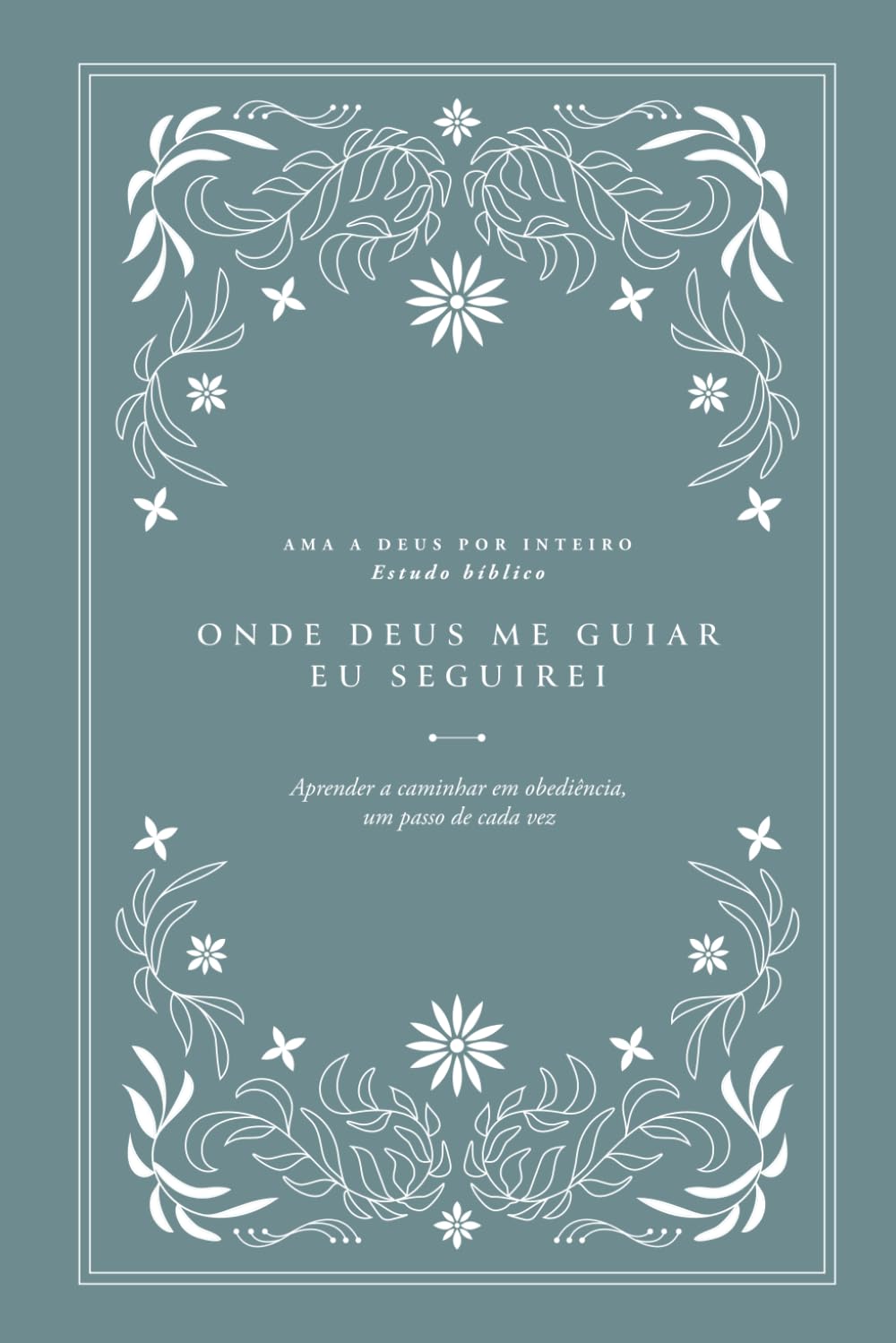 Onde Deus me guiar, eu seguirei: Aprender a caminhar em obediência, um passo de cada vez: Ama a Deus por inteiro (Love God Greatly European ... to walk in obedience one step at a time)