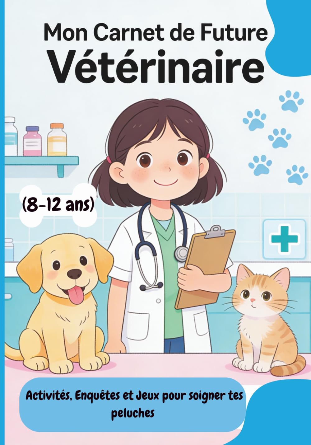 Mon Carnet de Future Vétérinaire: Activités, Enquêtes et Jeux pour soigner tes peluches (8-12 ans)