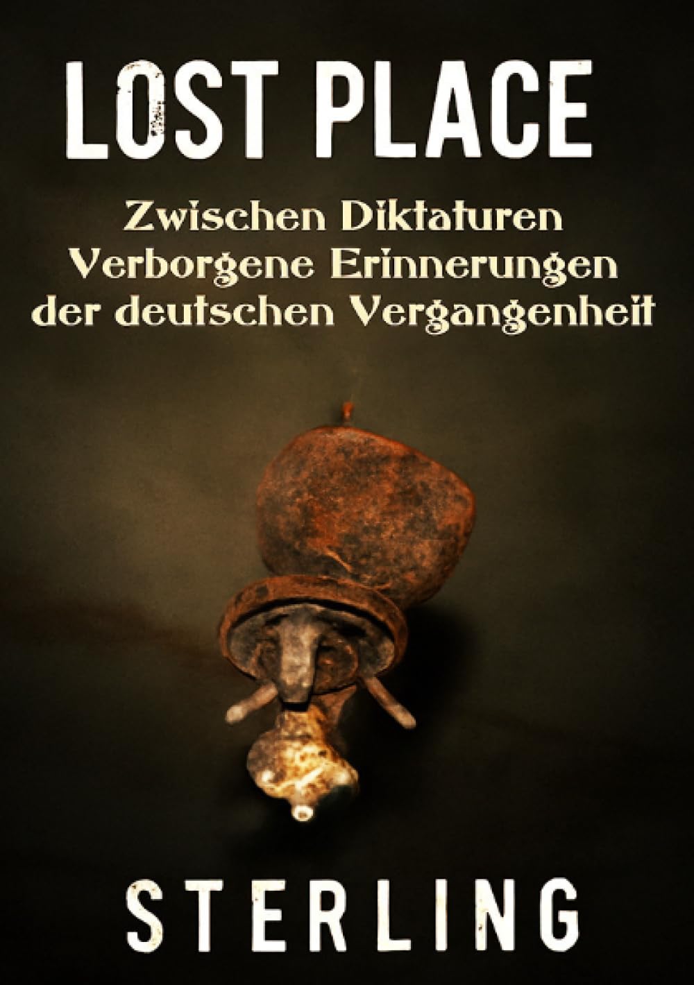 Lost Place I Zwischen Diktaturen – Verborgene Erinnerungen der deutschen Vergangenheit: Lost Places der deutschen Vergangenheit – Geheimnisse aus einer dunklen Zeit