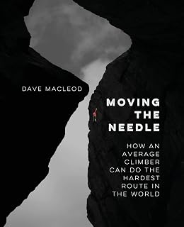 Moving the Needle by Dave MacLeod: Average Climber to World's Hardest Route - Rock Climbing Guidebook