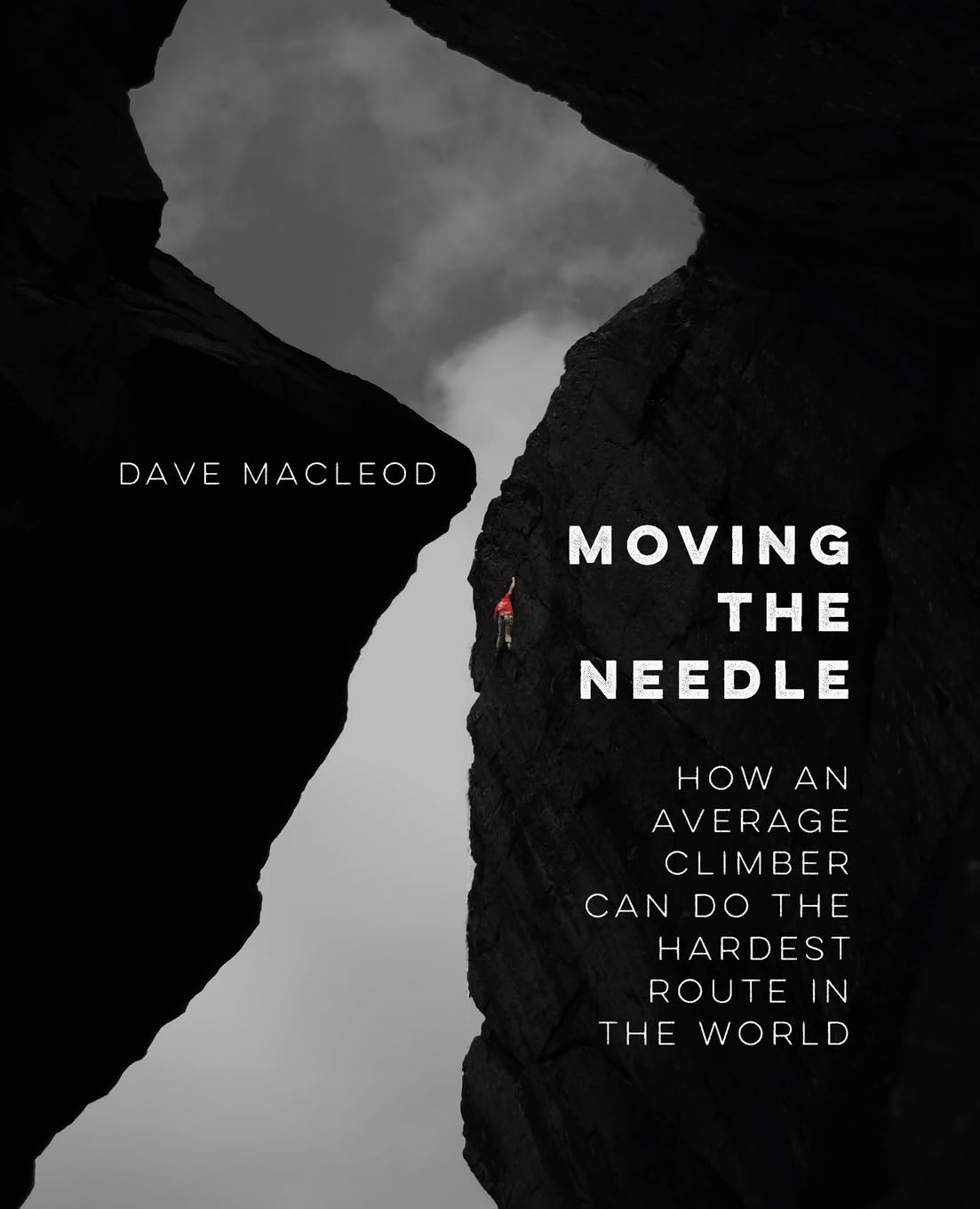 Moving the Needle by Dave MacLeod: Average Climber to World's Hardest Route - Rock Climbing Guidebook