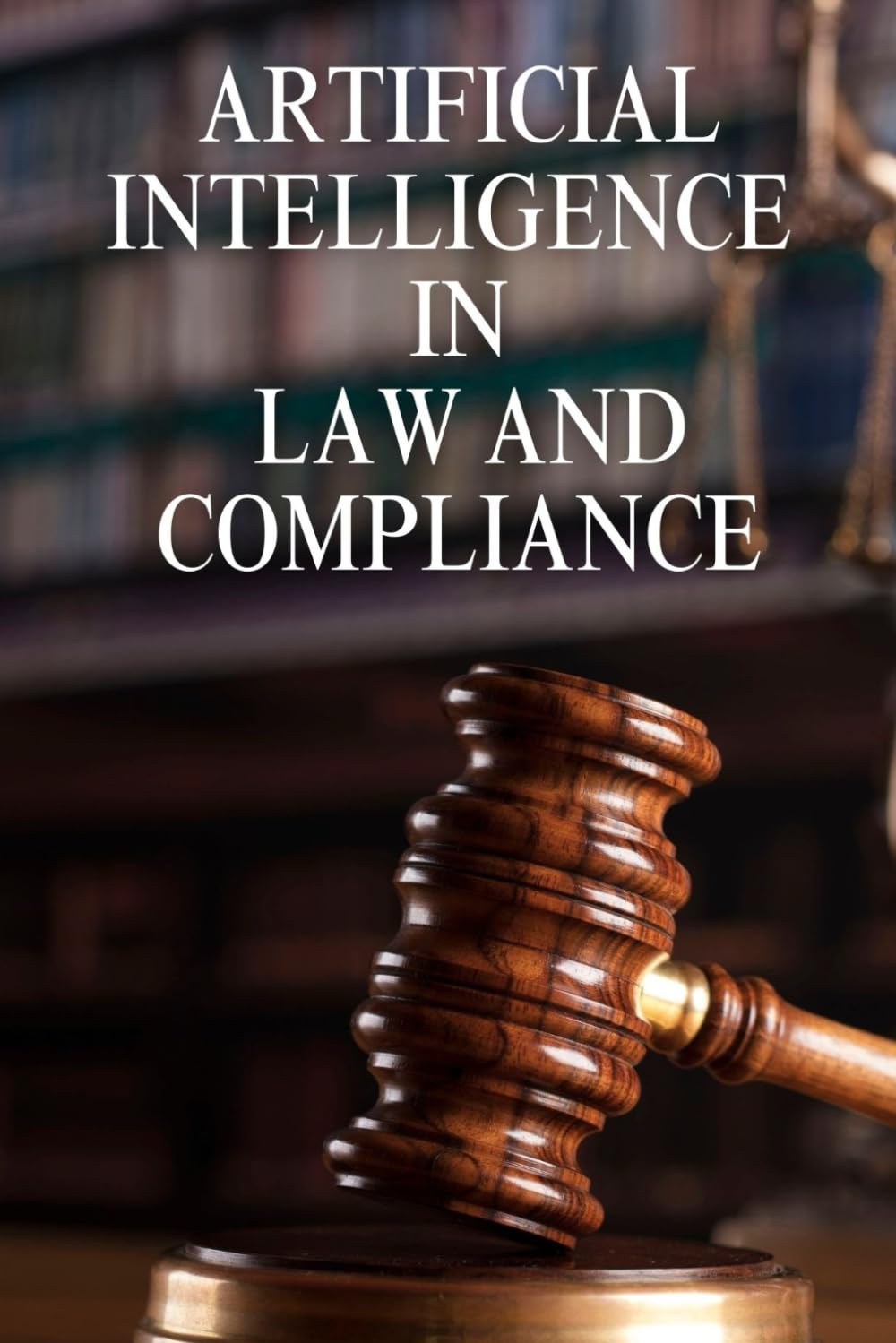 Artificial Intelligence In Law And Compliance: A Practical Guide To AI Governance, Risk Management, And Regulatory Readiness For Legal And Compliance Professionals