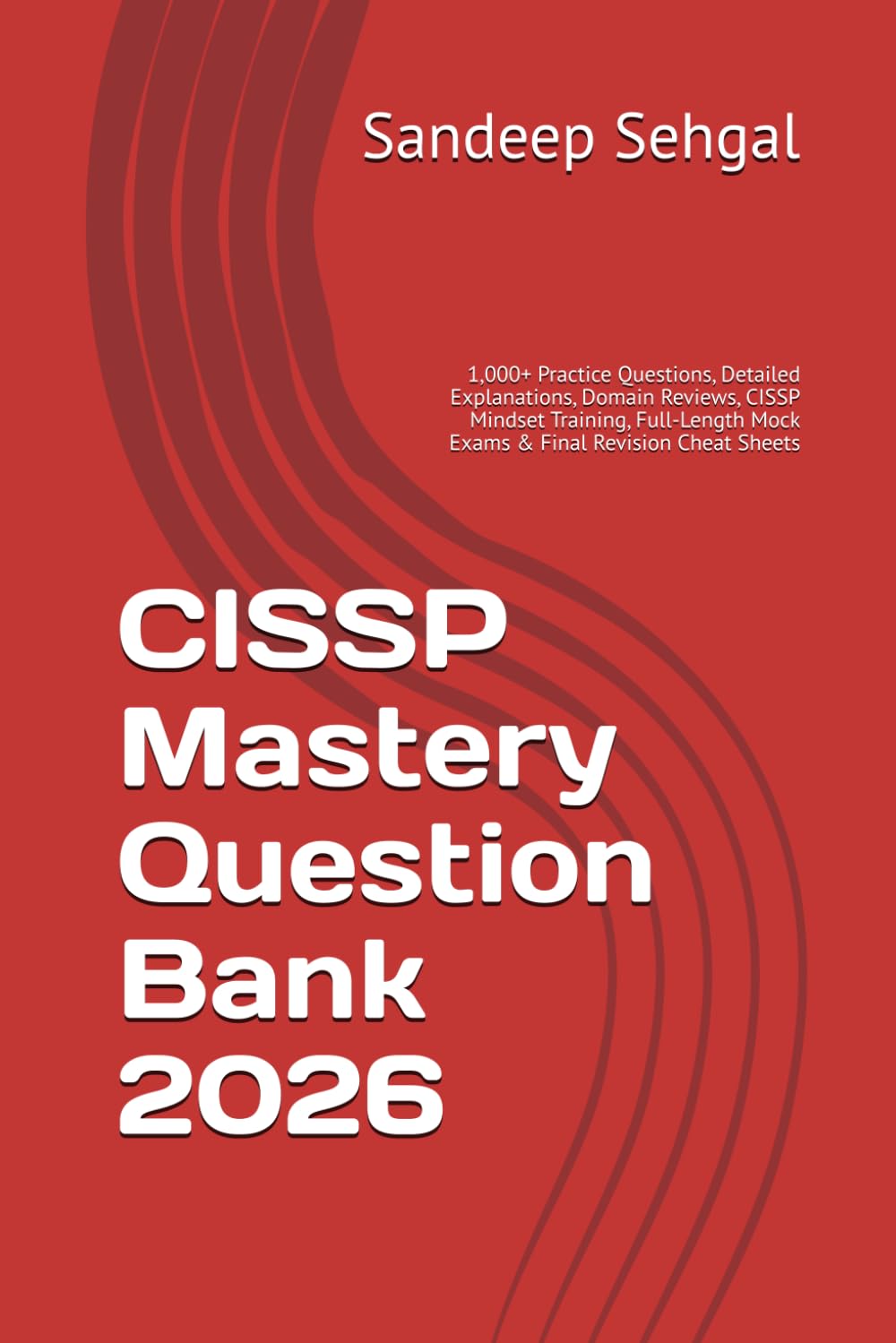 CISSP Mastery Question Bank 2026: 1,000+ Practice Questions, Detailed Explanations, Domain Reviews, CISSP Mindset Training, Full-Length Mock Exams & Final Revision Cheat Sheets