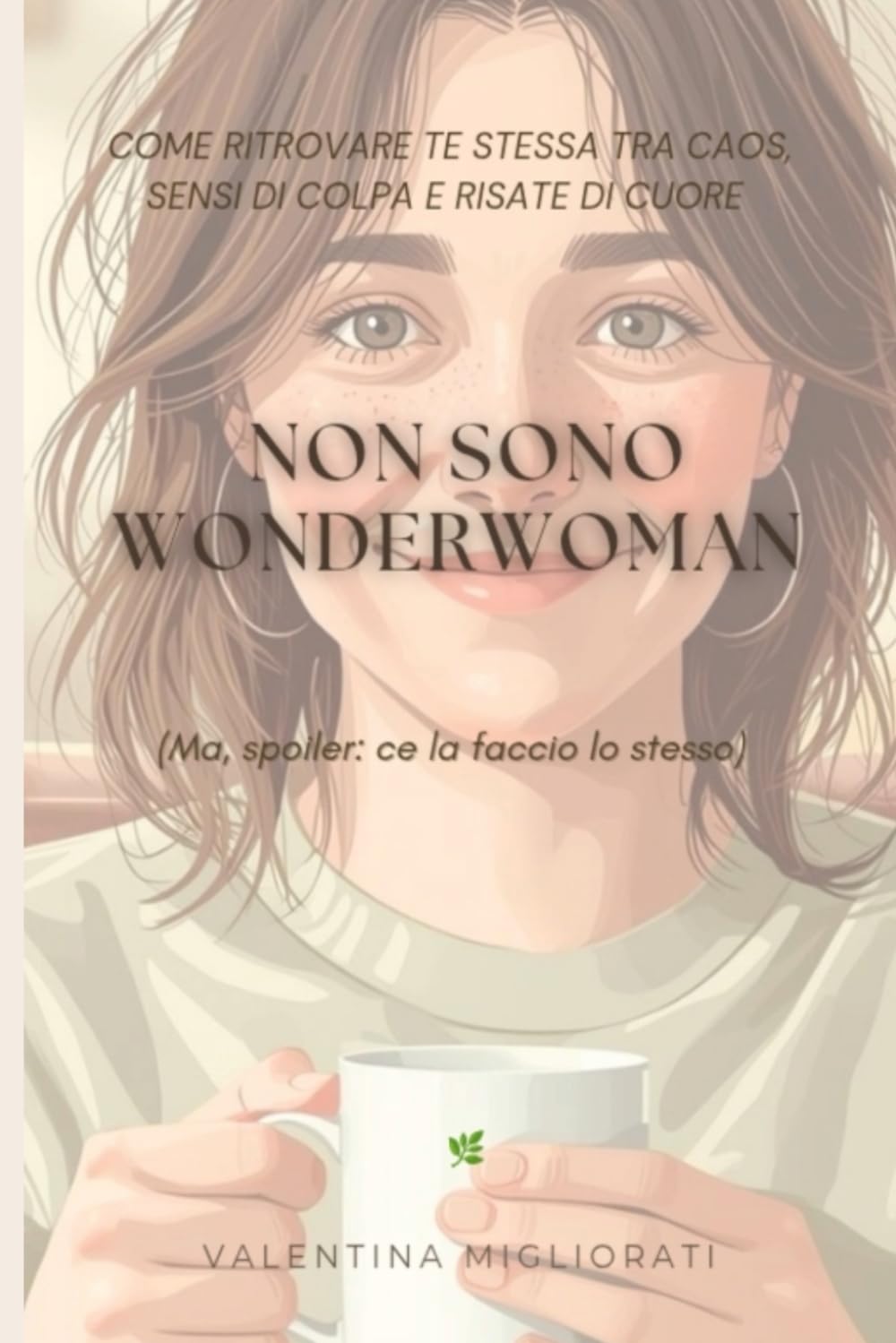 Non sono Wonderwoman (ma, spoiler: ce la faccio lo stesso): Come ritrovare te stessa tra caos, sensi di colpa e risate di cuore
